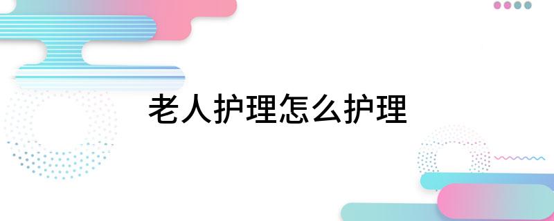 九游会J9平台：老人护理怎么护理(图1)
